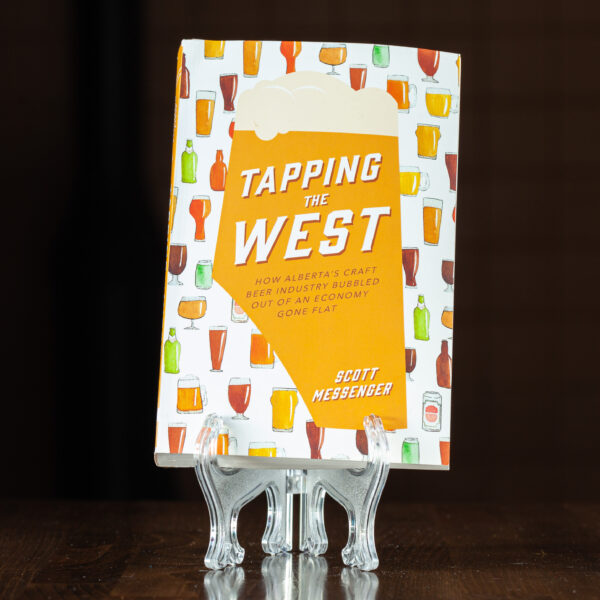 The Tapping the West Book - How Alberta’s Craft Beer Industry Bubbled Out of an Economy Gone Flat, by Scott Messenger.